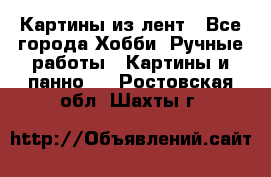 Картины из лент - Все города Хобби. Ручные работы » Картины и панно   . Ростовская обл.,Шахты г.